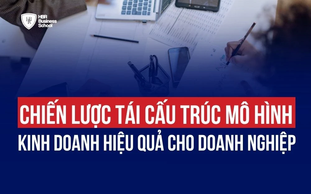 CHIẾN LƯỢC TÁI CẤU TRÚC MÔ HÌNH KINH DOANH HIỆU QUẢ CHO DOANH NGHIỆP