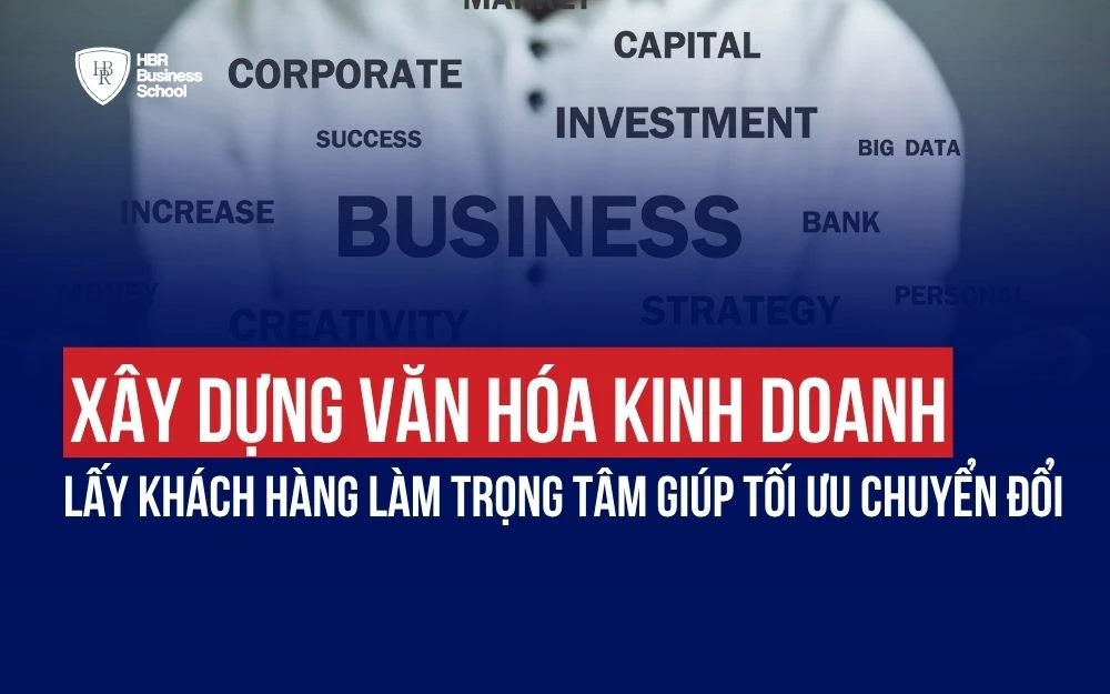 XÂY DỰNG VĂN HÓA KINH DOANH LẤY KHÁCH HÀNG LÀM TRỌNG TÂM GIÚP TỐI ƯU CHUYỂN ĐỔI