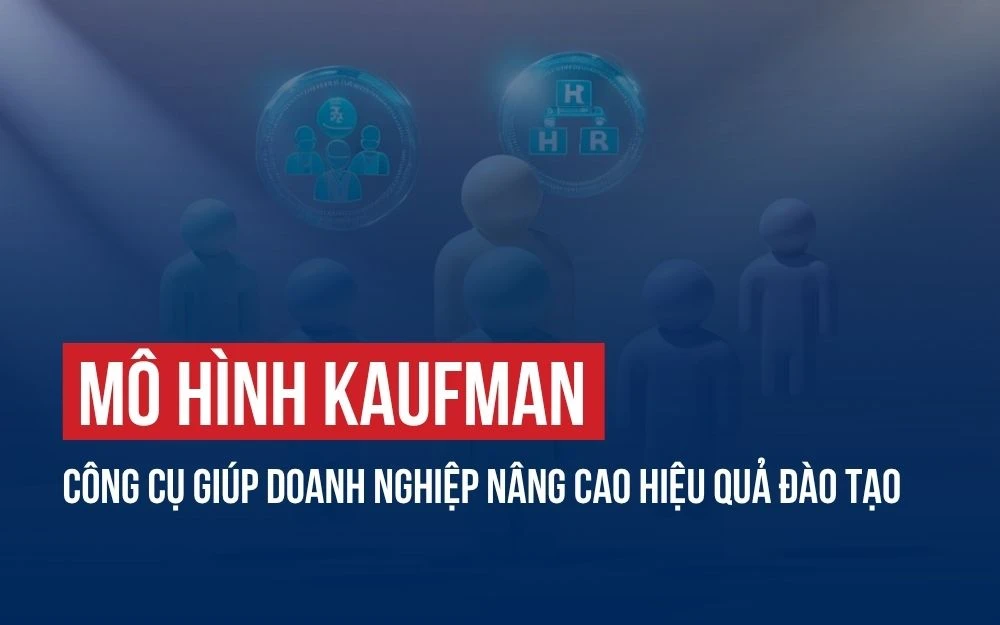 MÔ HÌNH KAUFMAN: CÔNG CỤ GIÚP DOANH NGHIỆP NÂNG CAO HIỆU QUẢ ĐÀO TẠO