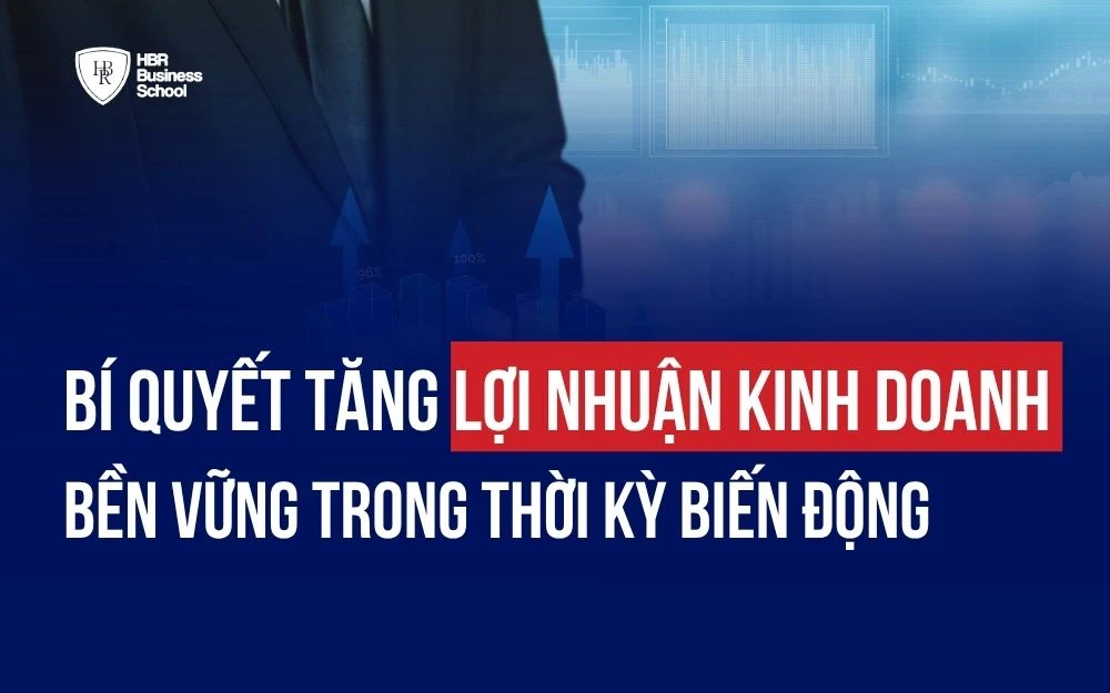 BÍ QUYẾT TĂNG LỢI NHUẬN KINH DOANH BỀN VỮNG TRONG THỜI KỲ BIẾN ĐỘNG
