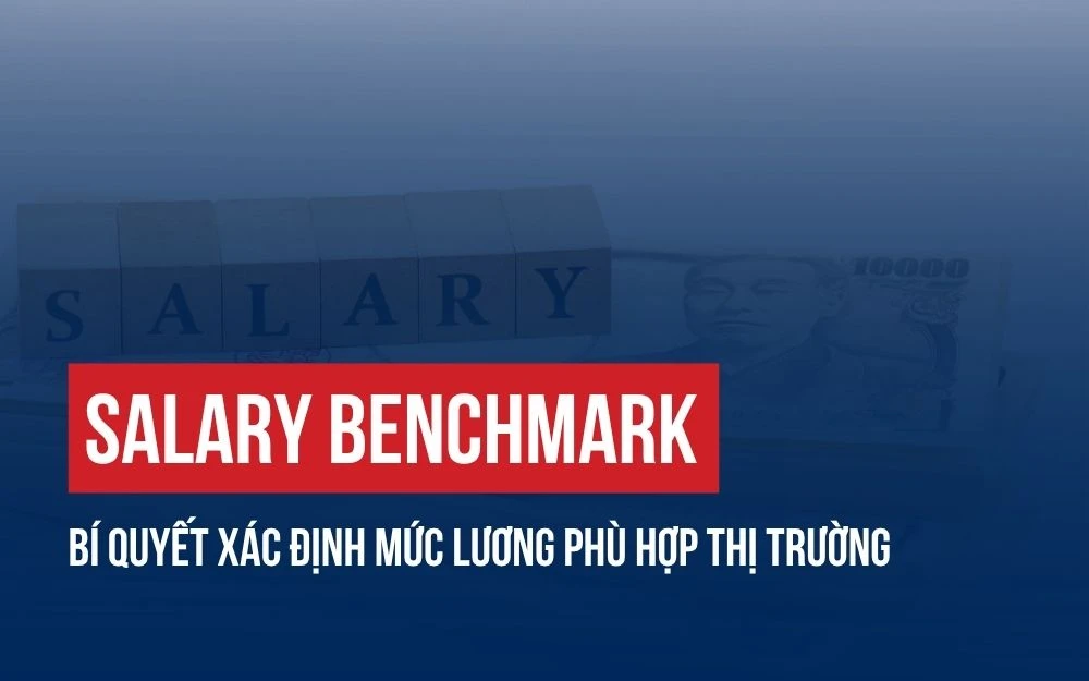 SALARY BENCHMARK: BÍ QUYẾT XÁC ĐỊNH MỨC LƯƠNG PHÙ HỢP THỊ TRƯỜNG