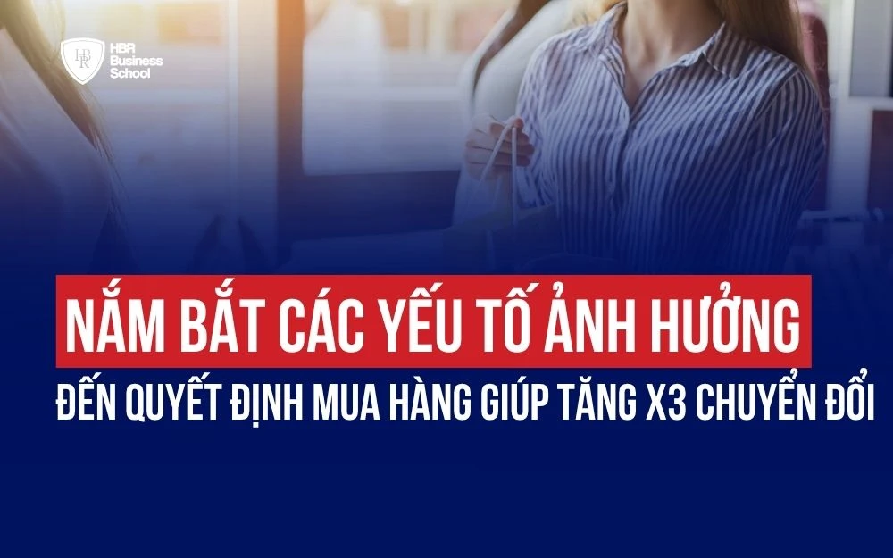 NẮM BẮT CÁC YẾU TỐ ẢNH HƯỞNG ĐẾN QUYẾT ĐỊNH MUA HÀNG GIÚP TĂNG X3 CHUYỂN ĐỔI