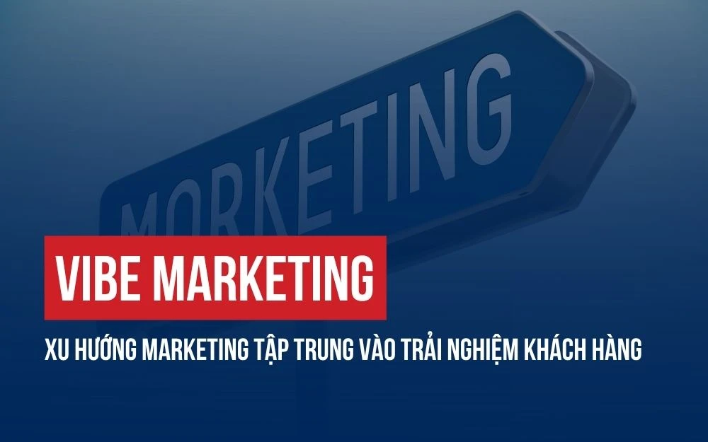 VIBE MARKETING: XU HƯỚNG MARKETING TẬP TRUNG VÀO TRẢI NGHIỆM KHÁCH HÀNG