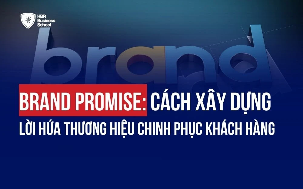 BRAND PROMISE: CÁCH XÂY DỰNG LỜI HỨA THƯƠNG HIỆU CHINH PHỤC KHÁCH HÀNG