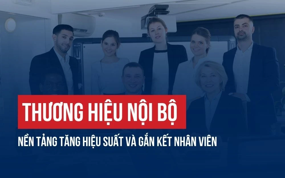 THƯƠNG HIỆU NỘI BỘ: NỀN TẢNG TĂNG HIỆU SUẤT VÀ GẮN KẾT NHÂN VIÊN
