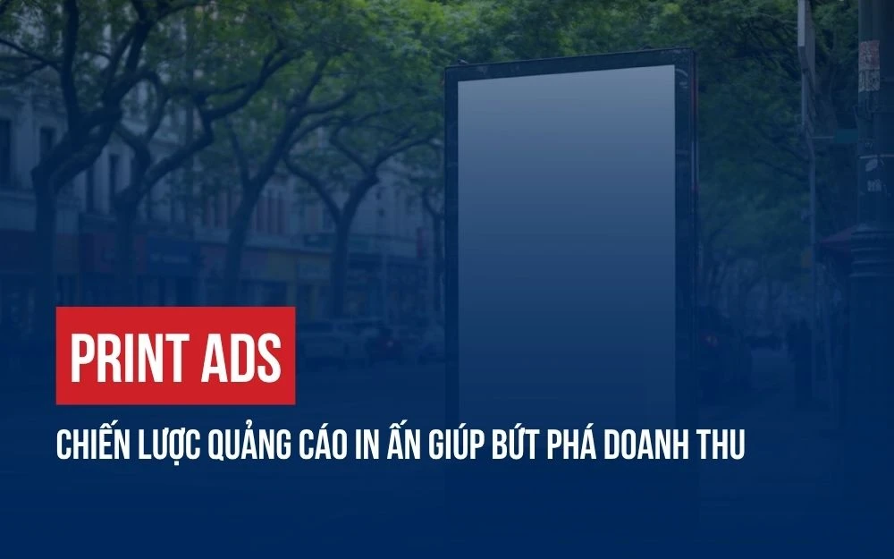 PRINT ADS: CHIẾN LƯỢC QUẢNG CÁO IN ẤN GIÚP BỨT PHÁ DOANH THU