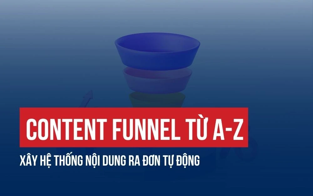 CONTENT FUNNEL TỪ A-Z: XÂY HỆ THỐNG NỘI DUNG RA ĐƠN TỰ ĐỘNG