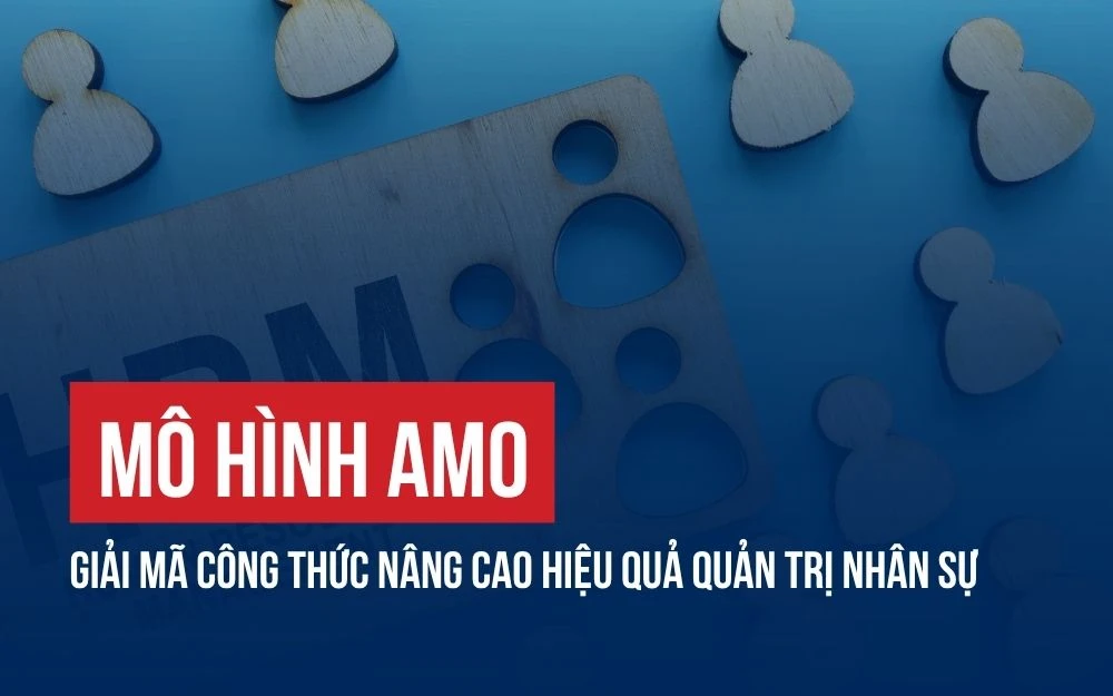 MÔ HÌNH AMO: GIẢI MÃ CÔNG THỨC NÂNG CAO HIỆU QUẢ QUẢN TRỊ NHÂN SỰ