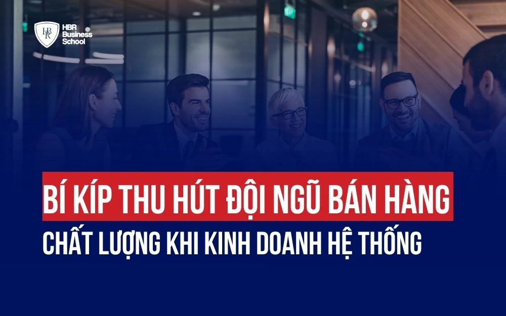 BÍ KÍP THU HÚT ĐỘI NGŨ BÁN HÀNG CHẤT LƯỢNG KHI KINH DOANH HỆ THỐNG