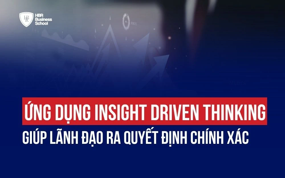 ỨNG DỤNG INSIGHT DRIVEN THINKING GIÚP LÃNH ĐẠO RA QUYẾT ĐỊNH CHÍNH XÁC