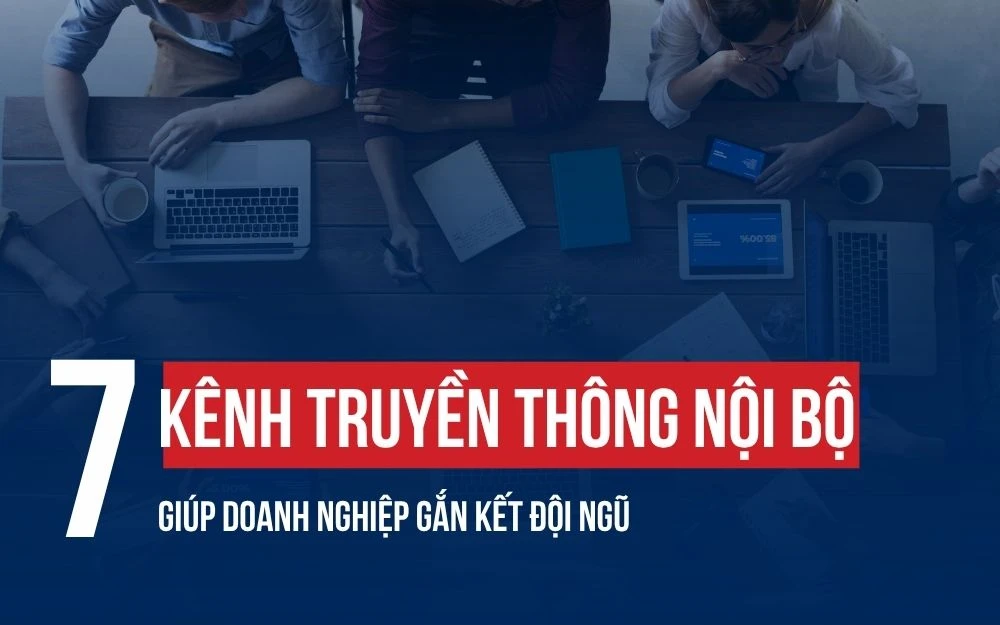 7 KÊNH TRUYỀN THÔNG NỘI BỘ GIÚP DOANH NGHIỆP GẮN KẾT ĐỘI NGŨ