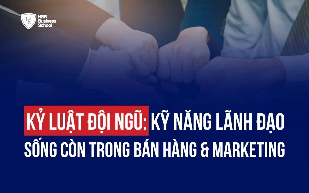 KỶ LUẬT ĐỘI NGŨ: KỸ NĂNG LÃNH ĐẠO SỐNG CÒN TRONG BÁN HÀNG & MARKETING