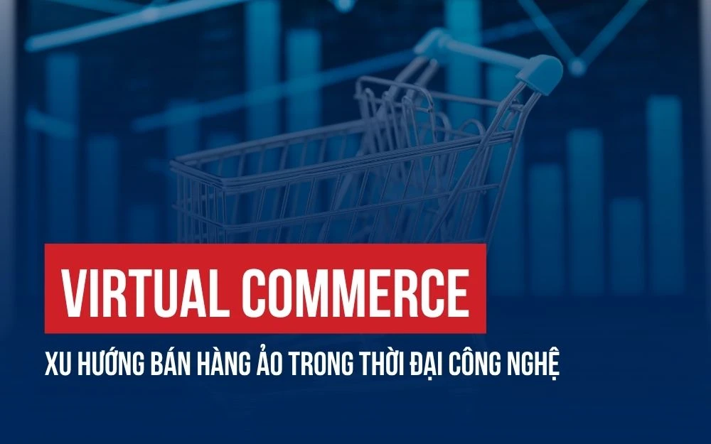 VIRTUAL COMMERCE: XU HƯỚNG BÁN HÀNG ẢO TRONG THỜI ĐẠI CÔNG NGHỆ AI BÙNG NỔ