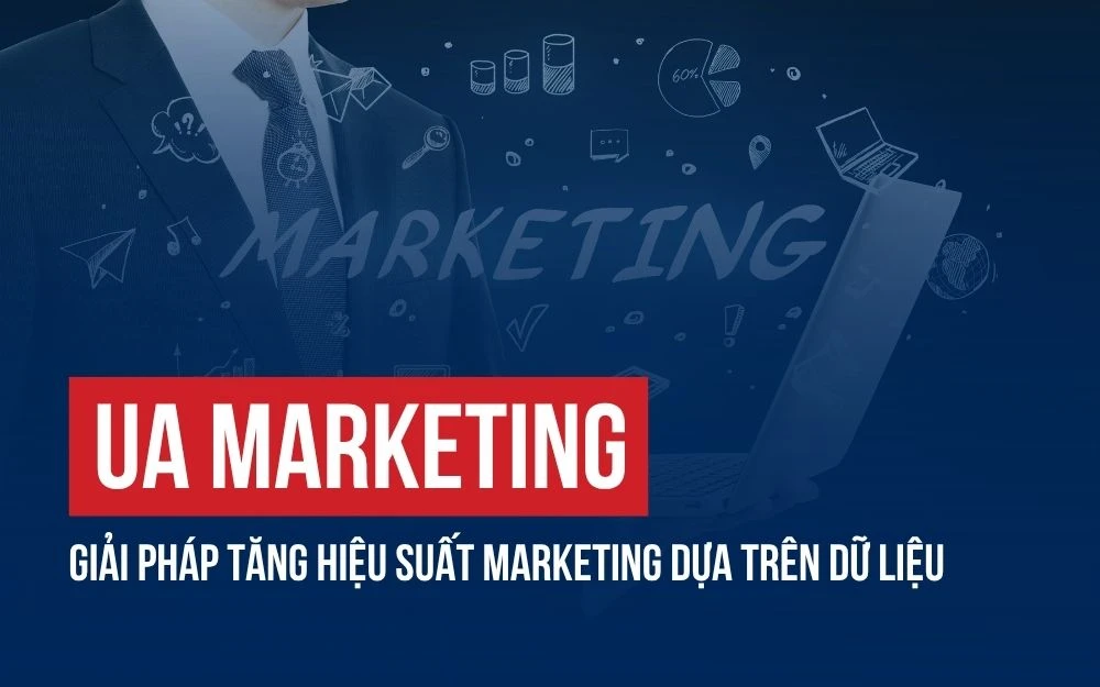 UA MARKETING: GIẢI PHÁP TĂNG HIỆU SUẤT MARKETING DỰA TRÊN DỮ LIỆU
