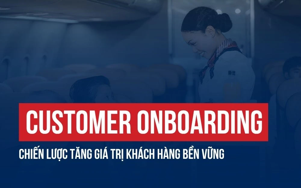 CUSTOMER ONBOARDING: CÁCH TRIỂN KHAI QUY TRÌNH TIẾP NHẬN KHÁCH HÀNG HIỆU QUẢ