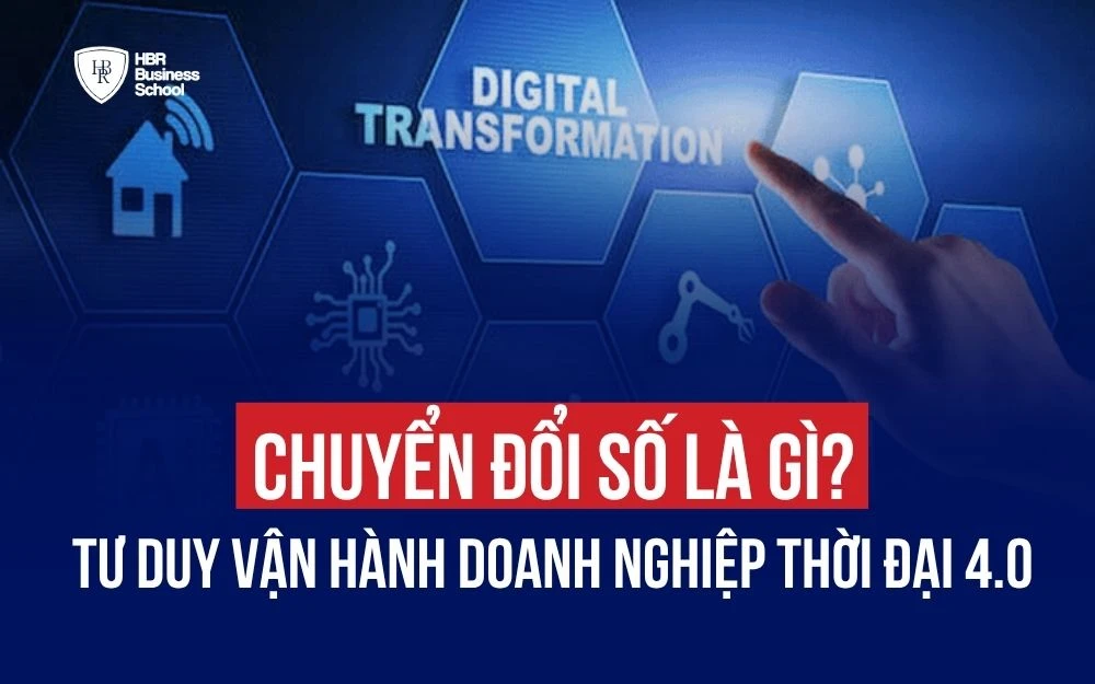 CHUYỂN ĐỔI SỐ LÀ GÌ? TƯ DUY VẬN HÀNH DOANH NGHIỆP THỜI ĐẠI 4.0
