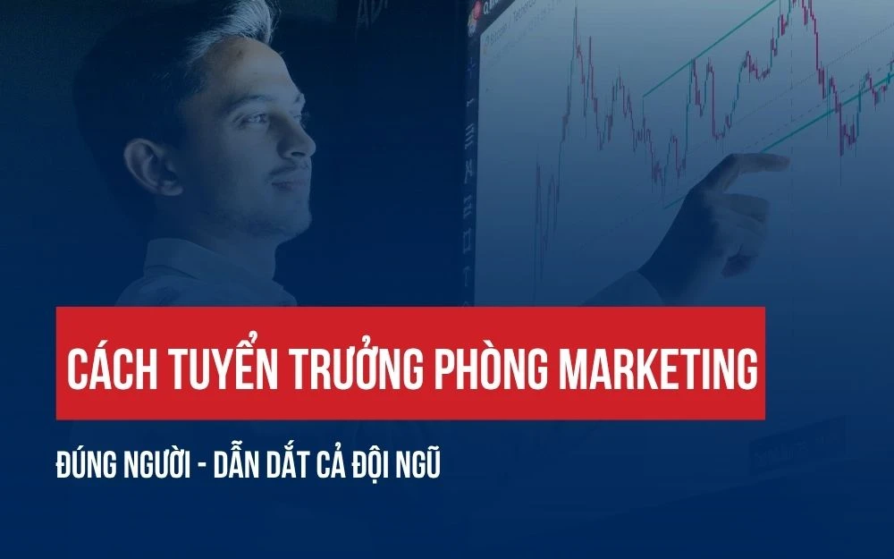 CÁCH TUYỂN TRƯỞNG PHÒNG MARKETING ĐÚNG NGƯỜI - DẪN DẮT CẢ ĐỘI NGŨ
