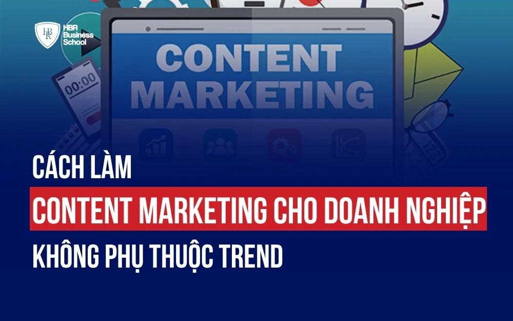 CÁCH LÀM CONTENT MARKETING CHO DOANH NGHIỆP KHÔNG PHỤ THUỘC TREND
