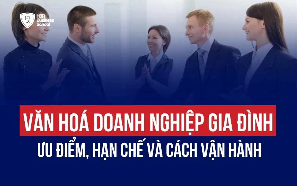 VĂN HÓA DOANH NGHIỆP GIA ĐÌNH: ƯU ĐIỂM, HẠN CHẾ VÀ CÁCH VẬN HÀNH