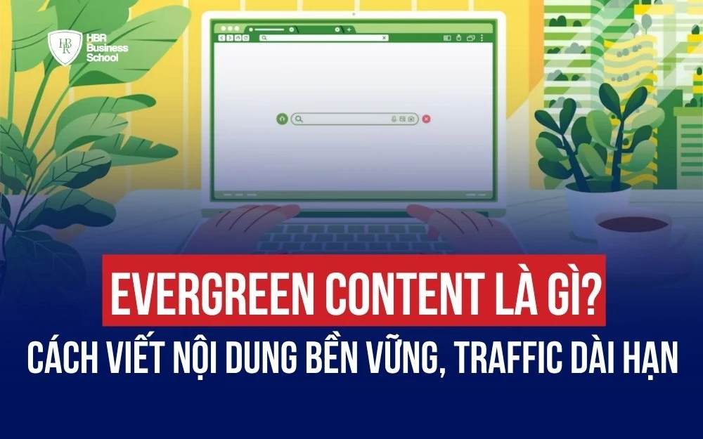 EVERGREEN CONTENT LÀ GÌ? CÁCH VIẾT NỘI DUNG BỀN VỮNG TĂNG TRAFFIC DÀI HẠN