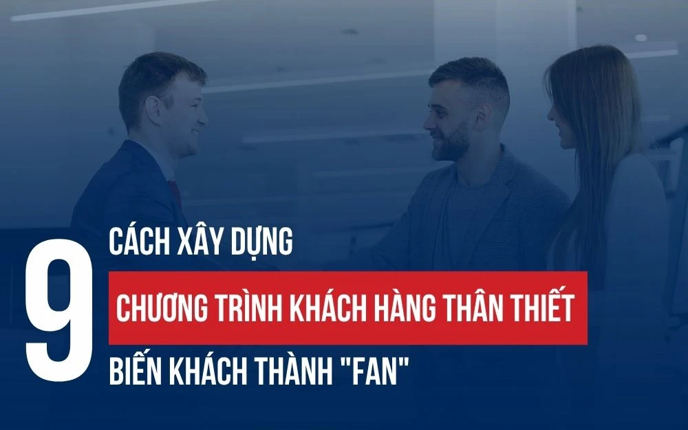9 CÁCH XÂY DỰNG CHƯƠNG TRÌNH KHÁCH HÀNG THÂN THIẾT BIẾN KHÁCH THÀNH "FAN"