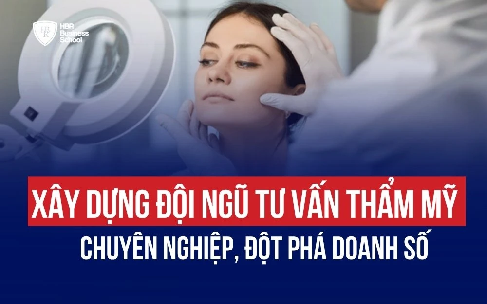 CÁCH XÂY DỰNG ĐỘI NGŨ TƯ VẤN THẨM MỸ CHUYÊN NGHIỆP, ĐỘT PHÁ DOANH SỐ