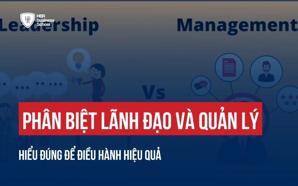 PHÂN BIỆT LÃNH ĐẠO VÀ QUẢN LÝ: HIỂU ĐÚNG ĐỂ ĐIỀU HÀNH DOANH NGHIỆP HIỆU QUẢ