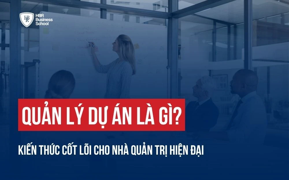 QUẢN LÝ DỰ ÁN LÀ GÌ? KIẾN THỨC CỐT LÕI CHO NHÀ QUẢN TRỊ HIỆN ĐẠI