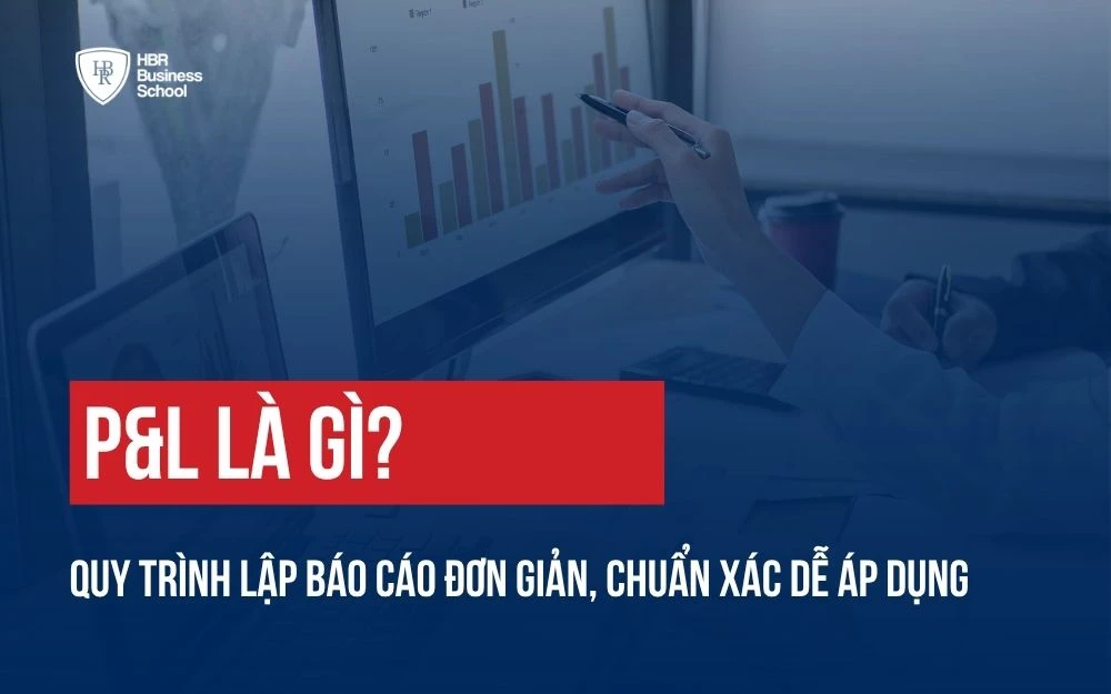 P&L LÀ GÌ? QUY TRÌNH LẬP BÁO CÁO ĐƠN GIẢN, CHUẨN XÁC DỄ ÁP DỤNG CHO DOANH NGHIỆP