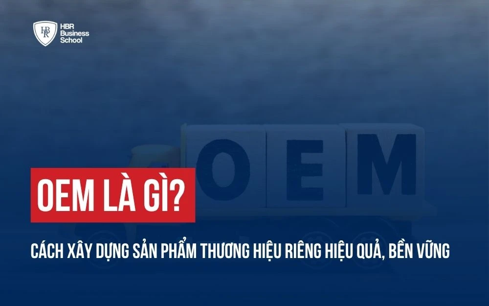 OEM LÀ GÌ? CÁCH XÂY DỰNG SẢN PHẨM THƯƠNG HIỆU RIÊNG HIỆU QUẢ, BỀN VỮNG