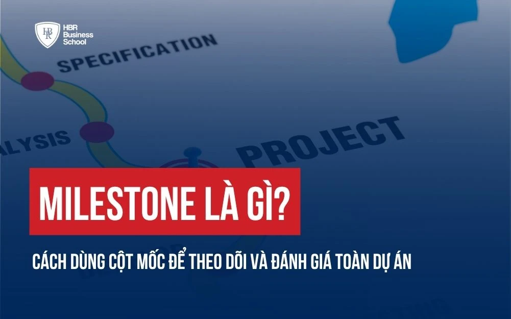 MILESTONE LÀ GÌ? CÁCH DÙNG CỘT MỐC ĐỂ THEO DÕI VÀ ĐÁNH GIÁ TOÀN DỰ ÁN