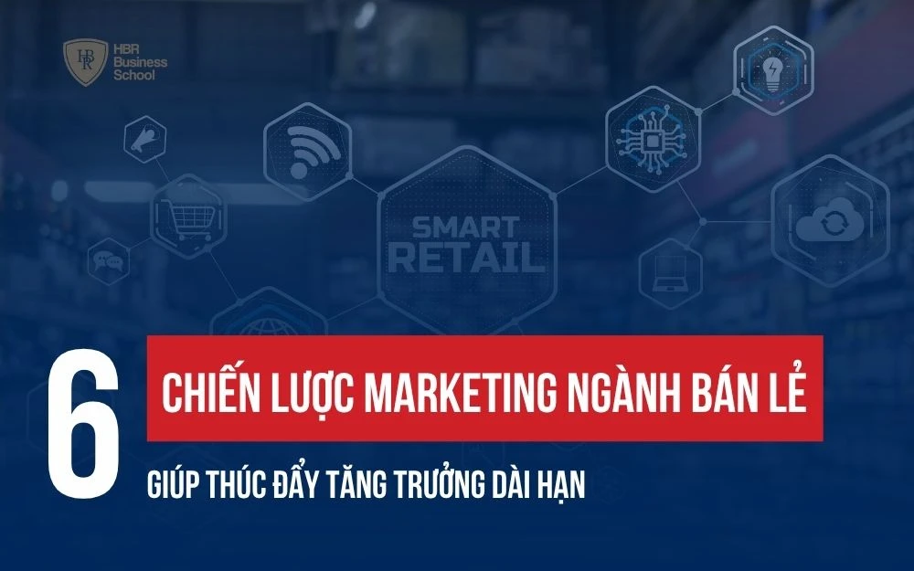6 CHIẾN LƯỢC MARKETING NGÀNH BÁN LẺ GIÚP THÚC ĐẨY TĂNG TRƯỞNG DÀI HẠN