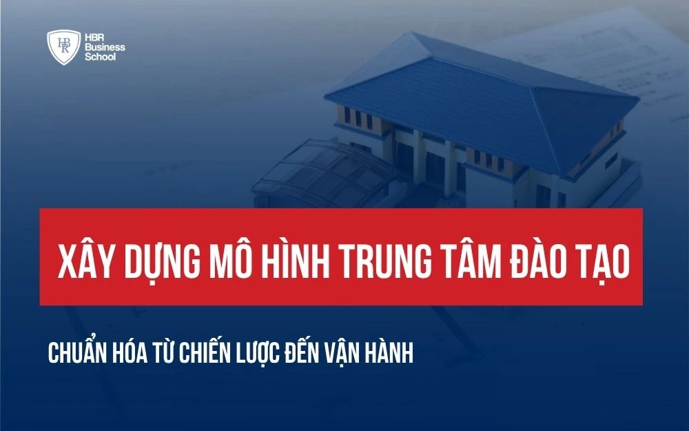 XÂY DỰNG MÔ HÌNH TRUNG TÂM ĐÀO TẠO CHUẨN HÓA TỪ CHIẾN LƯỢC ĐẾN VẬN HÀNH