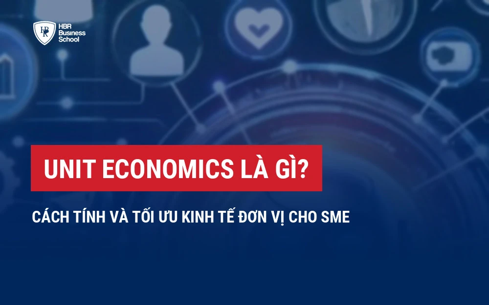 UNIT ECONOMICS LÀ GÌ? CÁCH TÍNH VÀ TỐI ƯU KINH TẾ ĐƠN VỊ CHO SME