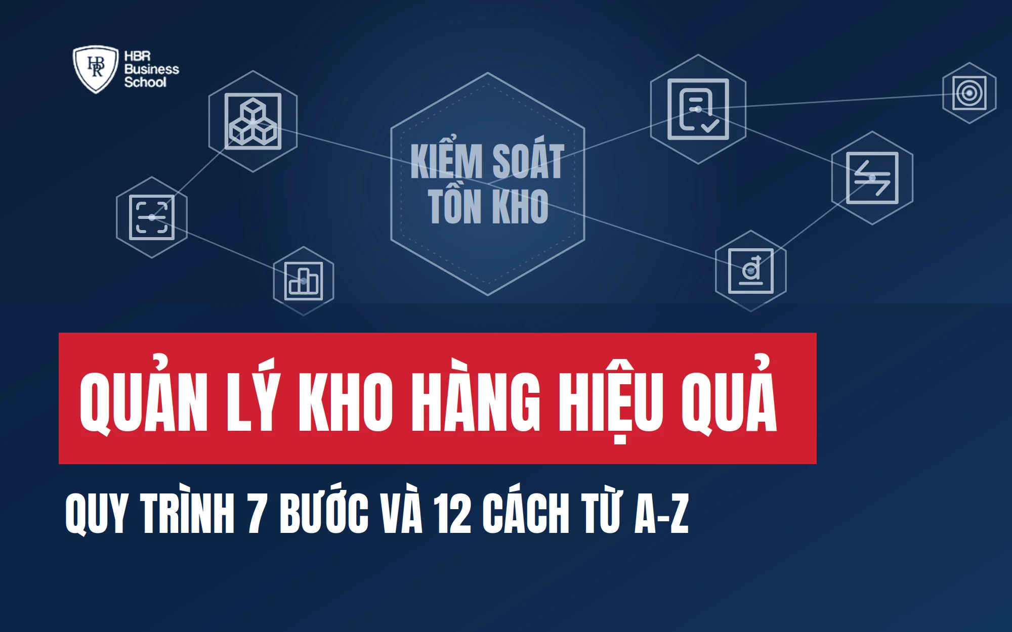 QUẢN LÝ KHO HÀNG HIỆU QUẢ: QUY TRÌNH 7 BƯỚC VÀ 12 CÁCH TỪ A-Z