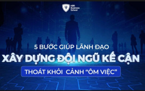 Tài liệu: 5 bước giúp lãnh đạo xây dựng đội ngũ kế cận thoát khỏi cảnh “ôm việc”