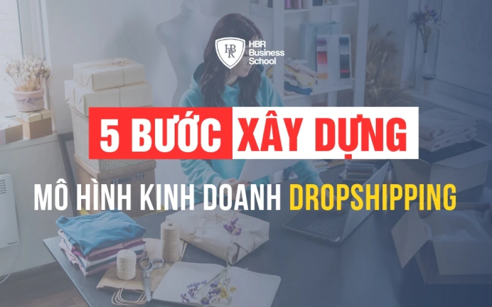 DROPSHIPPING LÀ GÌ? 5 BƯỚC XÂY DỰNG MÔ HÌNH KINH DOANH DROPSHIPPING