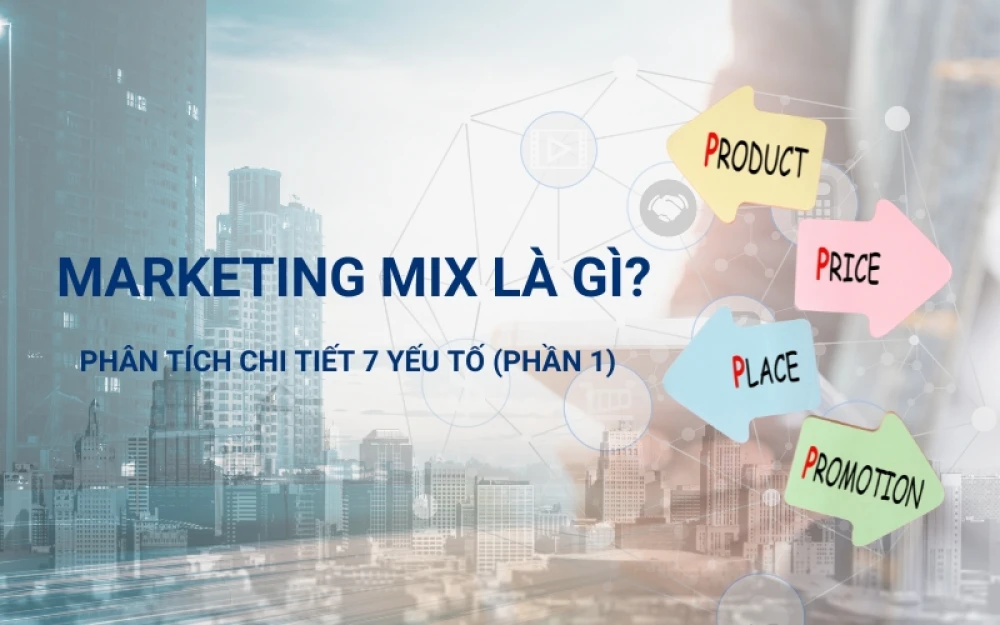 MARKETING MIX LÀ GÌ? PHÂN TÍCH CHI TIẾT 7 YẾU TỐ QUA CÁC CASE STUDY