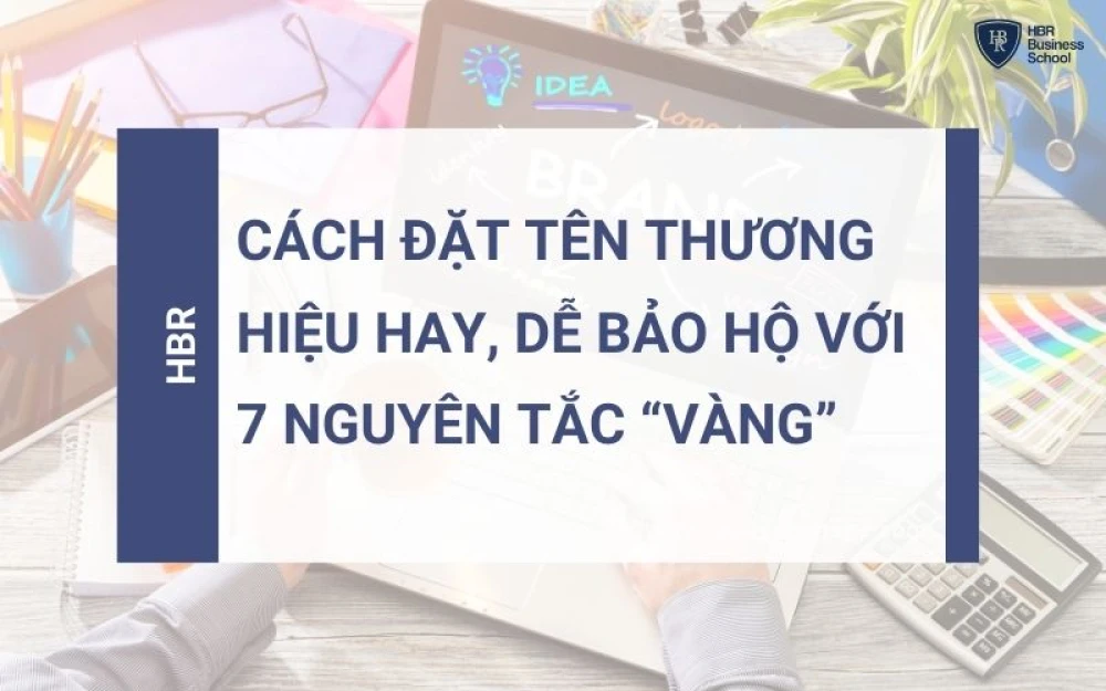 CÁCH ĐẶT TÊN THƯƠNG HIỆU HAY, DỄ BẢO HỘ VỚI 7 NGUYÊN TẮC “VÀNG”