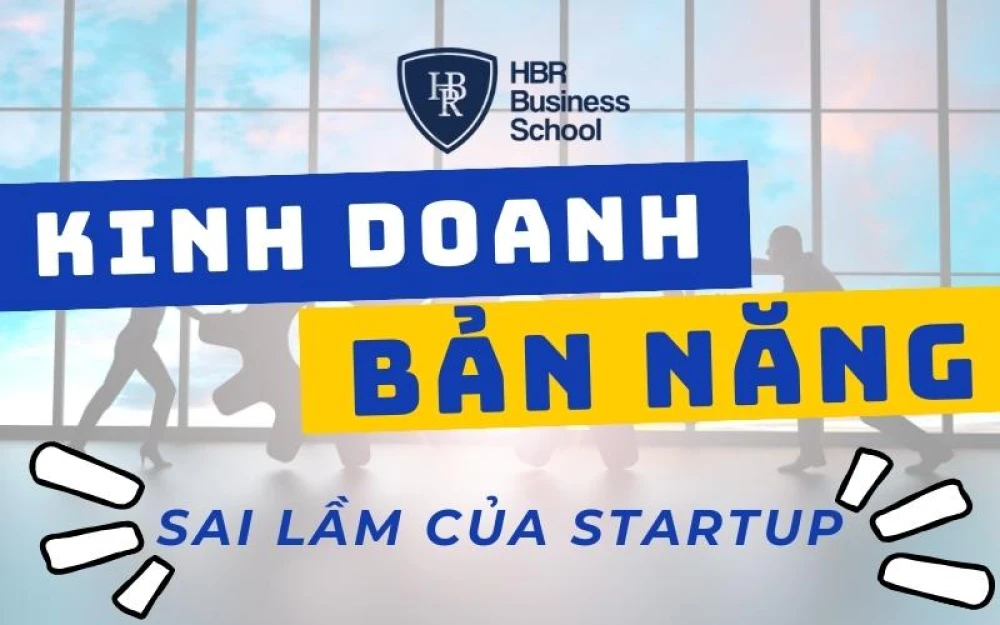 KINH DOANH THEO BẢN NĂNG - SAI LẦM PHỔ BIẾN NHIỀU STARTUP MẮC PHẢI