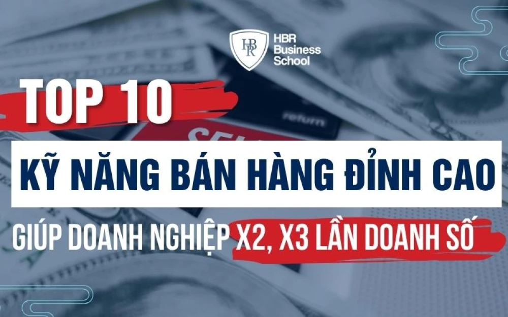 TOP 10 KỸ NĂNG BÁN HÀNG ĐỈNH CAO GIÚP DOANH NGHIỆP X2, X3 LẦN DOANH SỐ